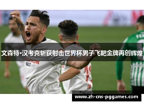 文森特·汉考克斩获射击世界杯男子飞靶金牌再创辉煌