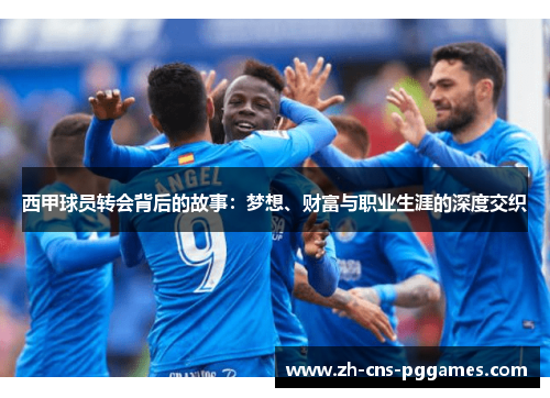 西甲球员转会背后的故事：梦想、财富与职业生涯的深度交织