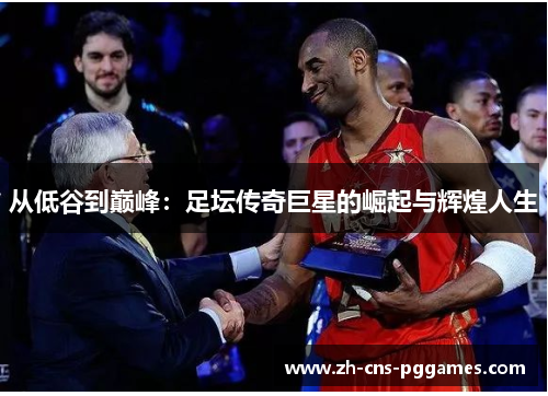 从低谷到巅峰：足坛传奇巨星的崛起与辉煌人生