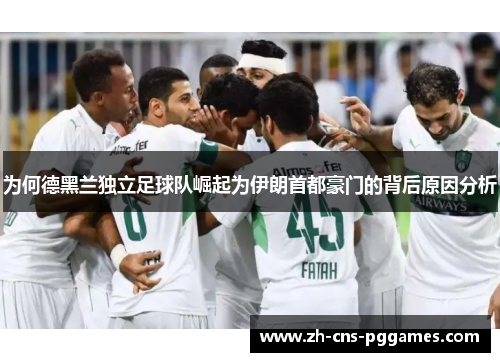 为何德黑兰独立足球队崛起为伊朗首都豪门的背后原因分析