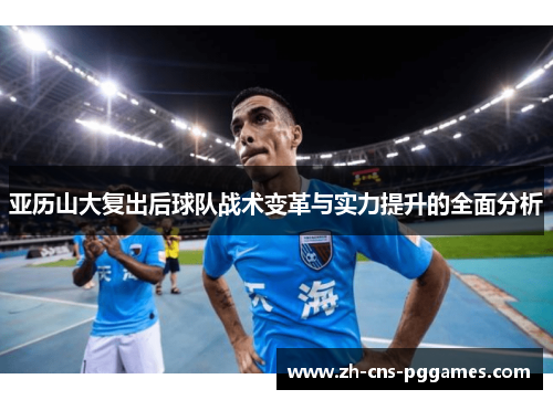 亚历山大复出后球队战术变革与实力提升的全面分析