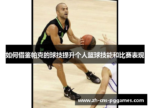 如何借鉴帕克的球技提升个人篮球技能和比赛表现