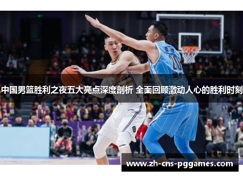 中国男篮胜利之夜五大亮点深度剖析 全面回顾激动人心的胜利时刻