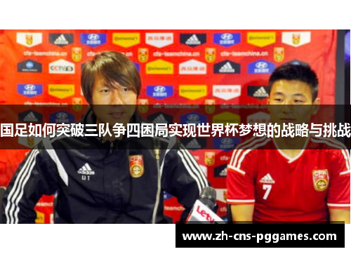 国足如何突破三队争四困局实现世界杯梦想的战略与挑战