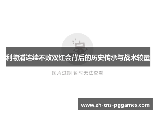 利物浦连续不败双红会背后的历史传承与战术较量