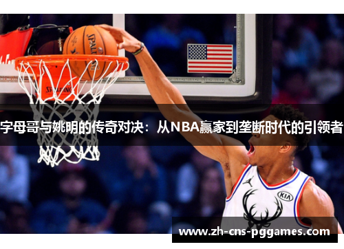 字母哥与姚明的传奇对决：从NBA赢家到垄断时代的引领者