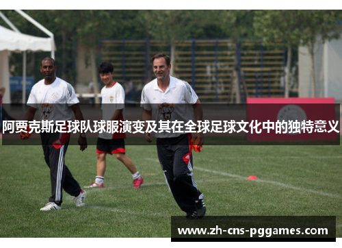 阿贾克斯足球队球服演变及其在全球足球文化中的独特意义