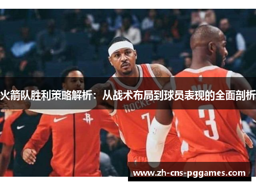 火箭队胜利策略解析：从战术布局到球员表现的全面剖析